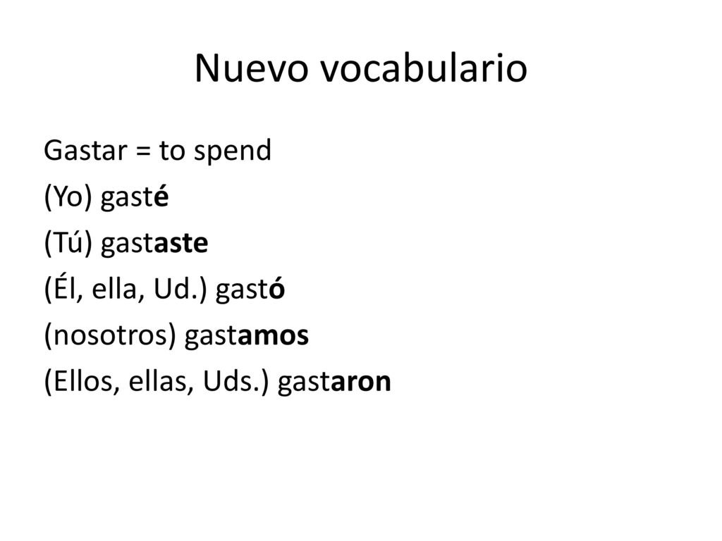 Nuevo vocabulario Gastar = to spend (Yo) gasté (Tú) gastaste (Él, ella, Ud.) gastó (nosotros) gastamos (Ellos, ellas, Uds.) gastaron