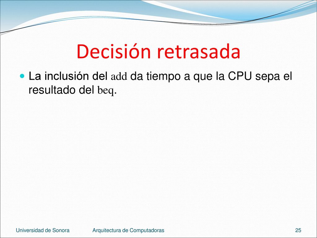 Decisión retrasada La inclusión del add da tiempo a que la CPU sepa el resultado del beq. Universidad de Sonora.