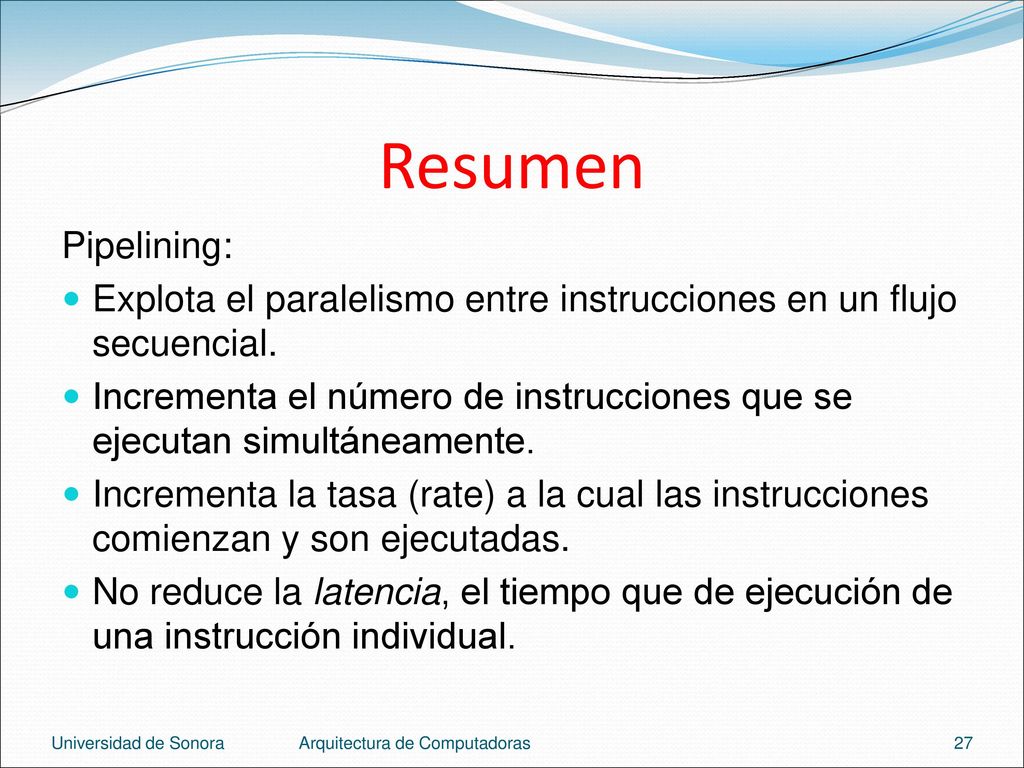 Resumen Pipelining: Explota el paralelismo entre instrucciones en un flujo secuencial.