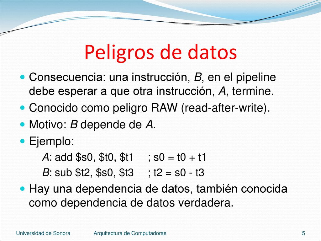 Peligros de datos Consecuencia: una instrucción, B, en el pipeline debe esperar a que otra instrucción, A, termine.