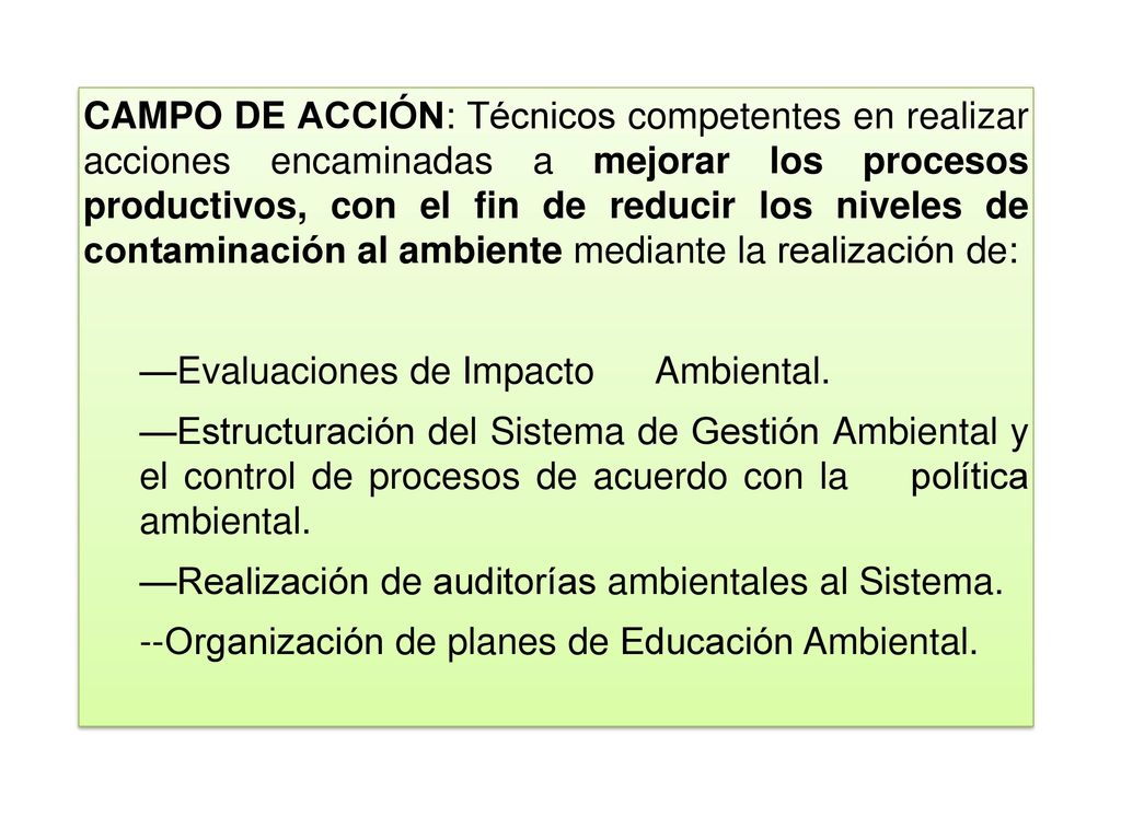 CAMPO DE ACCIÓN: Técnicos competentes en realizar acciones encaminadas a mejorar los procesos productivos, con el fin de reducir los niveles de contaminación al ambiente mediante la realización de: