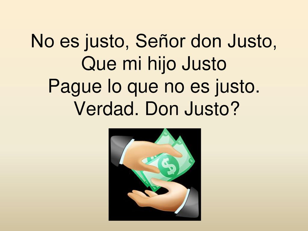 No es justo, Señor don Justo, Que mi hijo Justo Pague lo que no es justo. Verdad. Don Justo