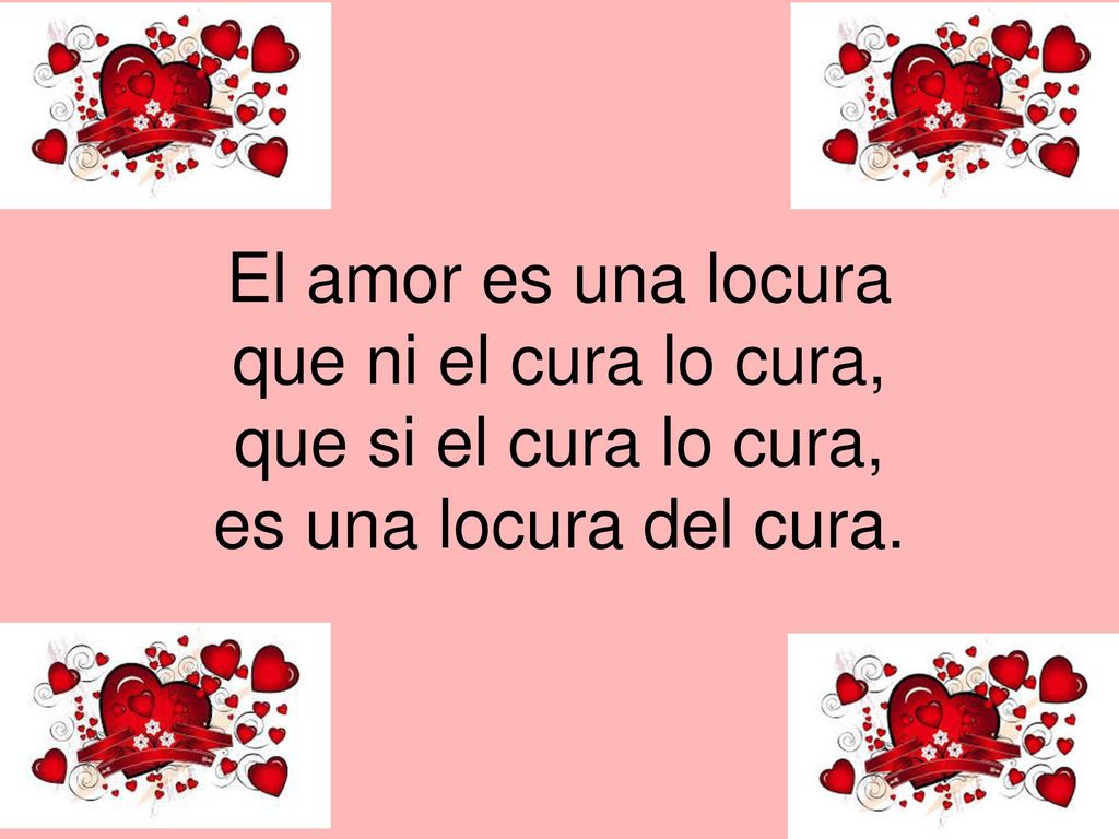 El amor es una locura que ni el cura lo cura, que si el cura lo cura, es una locura del cura.