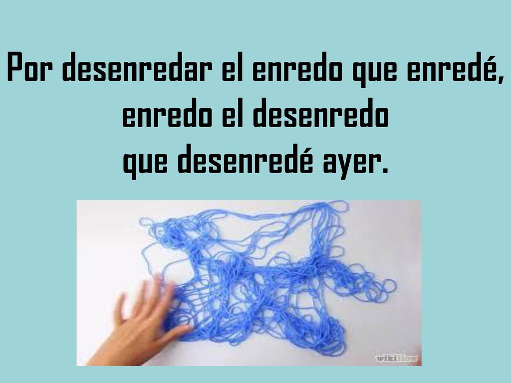 Por desenredar el enredo que enredé, enredo el desenredo que desenredé ayer.