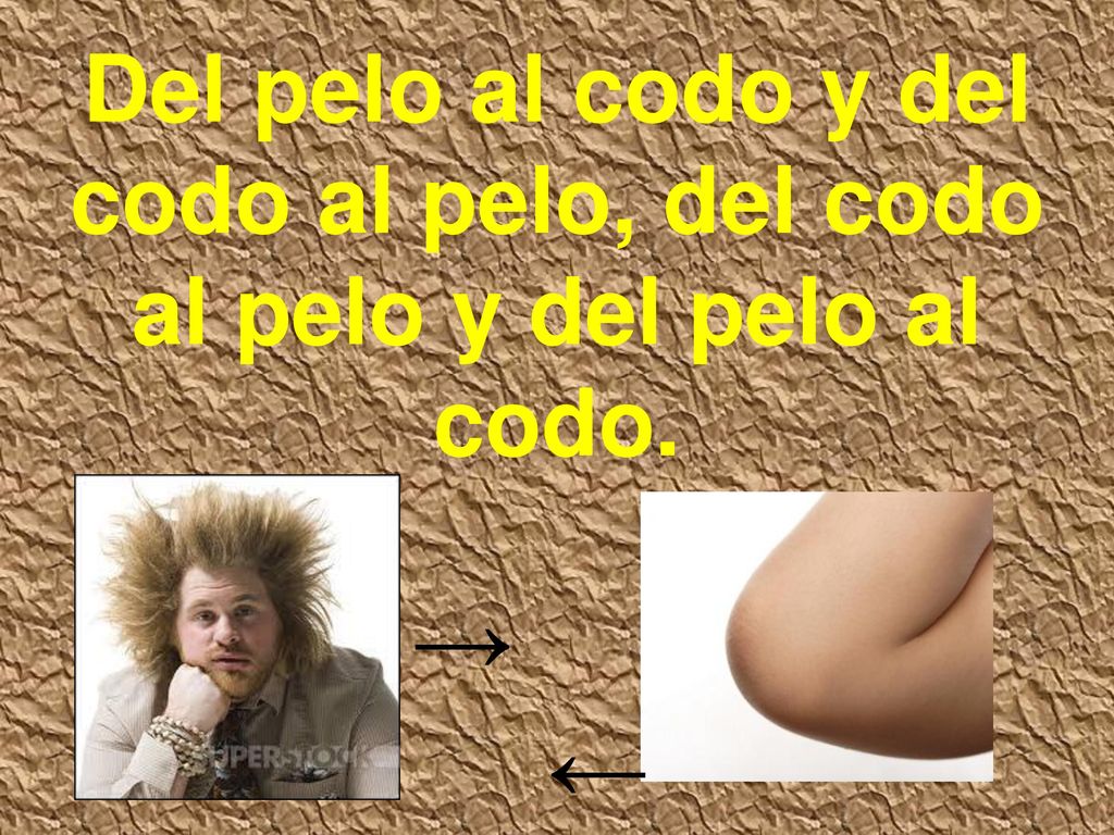 Del pelo al codo y del codo al pelo, del codo al pelo y del pelo al codo.