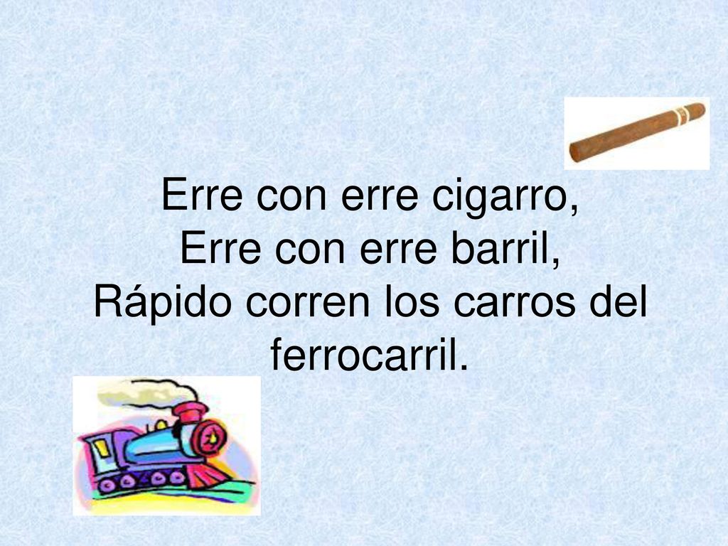 Erre con erre cigarro, Erre con erre barril, Rápido corren los carros del ferrocarril.