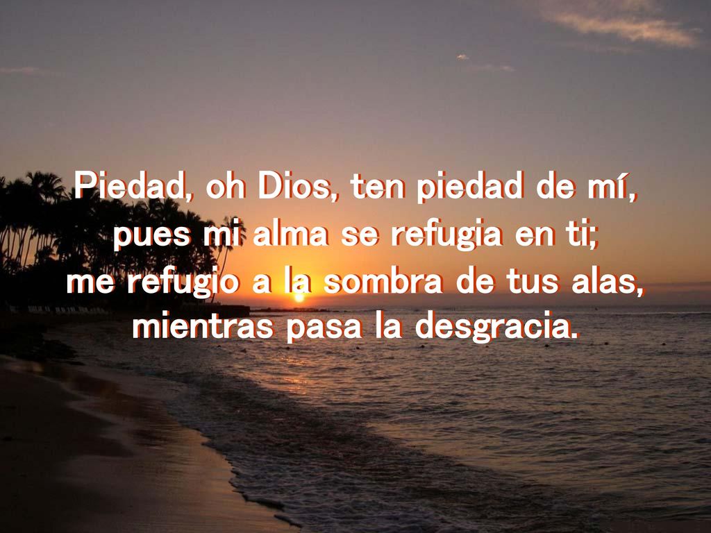 Piedad, oh Dios, ten piedad de mí, pues mi alma se refugia en ti;