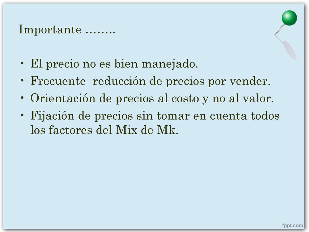 Importante …….. El precio no es bien manejado. Frecuente reducción de precios por vender. Orientación de precios al costo y no al valor.