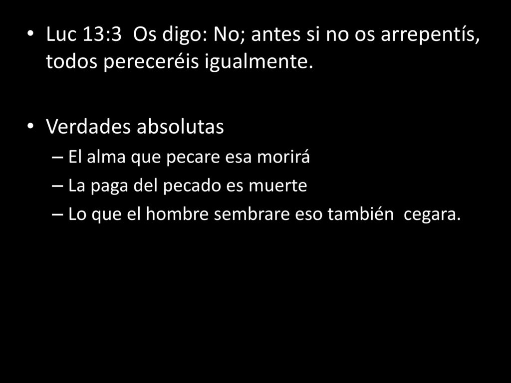 Luc 13:3 Os digo: No; antes si no os arrepentís, todos pereceréis igualmente.
