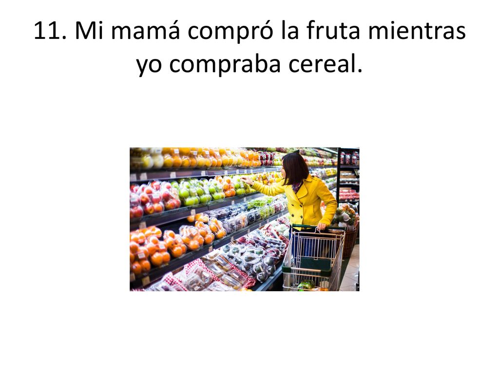 11. Mi mamá compró la fruta mientras yo compraba cereal.