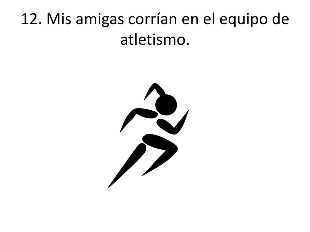 12. Mis amigas corrían en el equipo de atletismo.