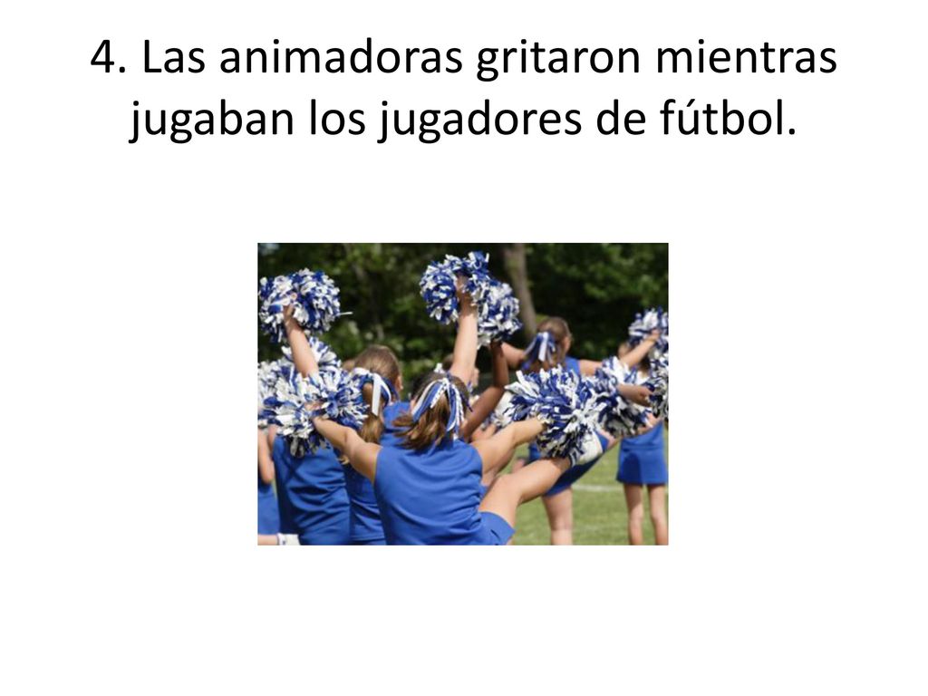 4. Las animadoras gritaron mientras jugaban los jugadores de fútbol.