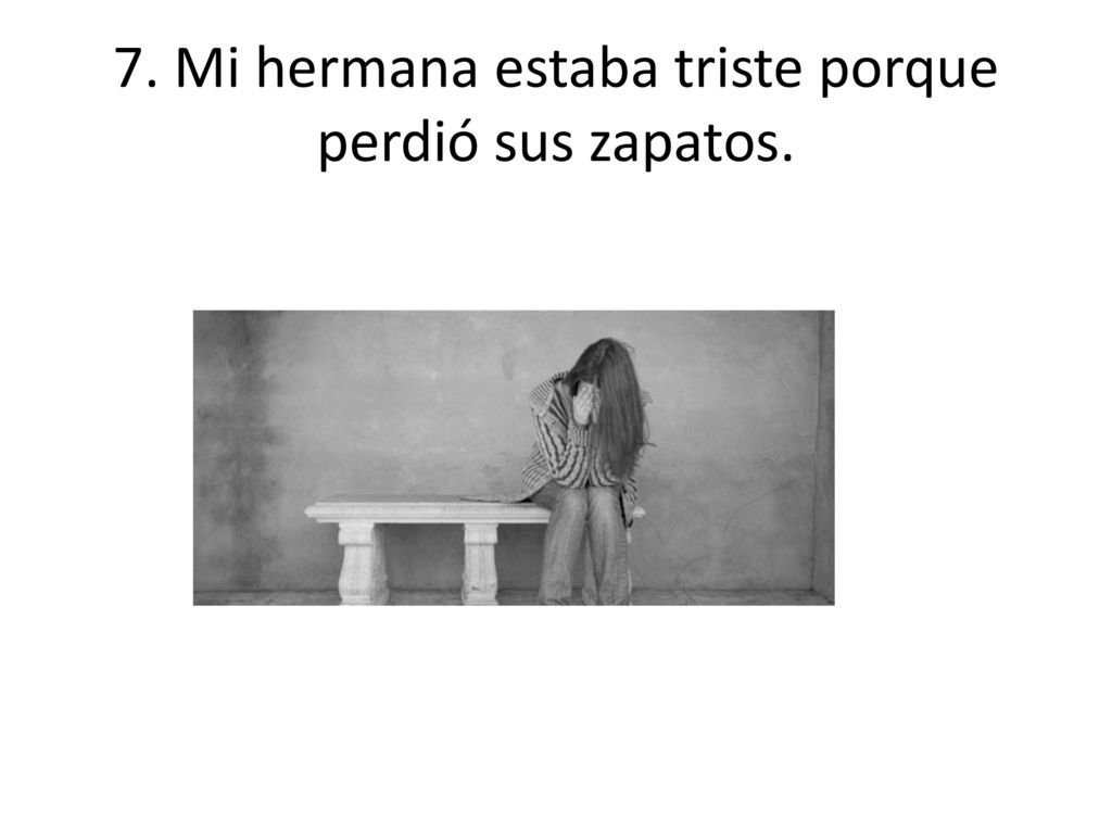 7. Mi hermana estaba triste porque perdió sus zapatos.