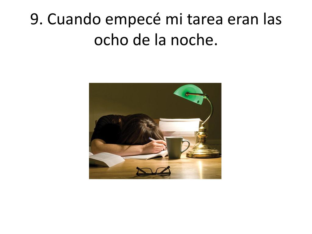 9. Cuando empecé mi tarea eran las ocho de la noche.