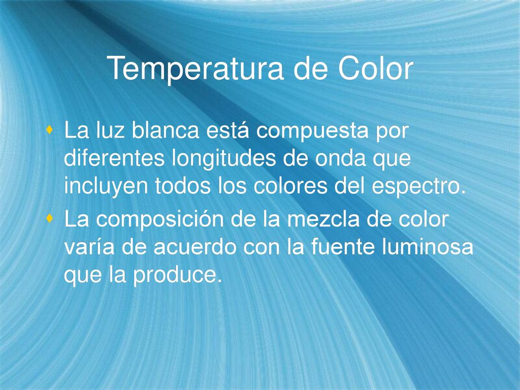 Temperatura de Color La luz blanca está compuesta por diferentes longitudes de onda que incluyen todos los colores del espectro.