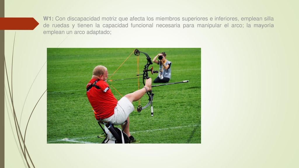 W1: Con discapacidad motriz que afecta los miembros superiores e inferiores, emplean silla de ruedas y tienen la capacidad funcional necesaria para manipular el arco; la mayoría emplean un arco adaptado;
