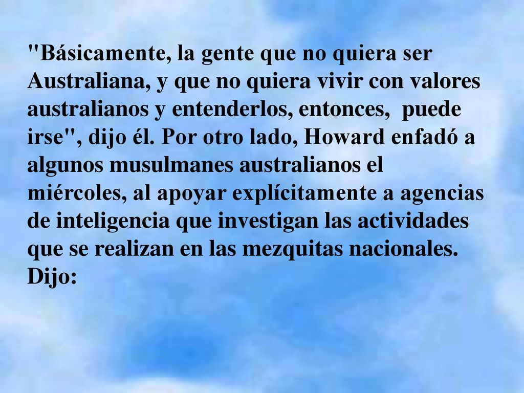 Básicamente, la gente que no quiera ser Australiana, y que no quiera vivir con valores australianos y entenderlos, entonces, puede irse , dijo él.