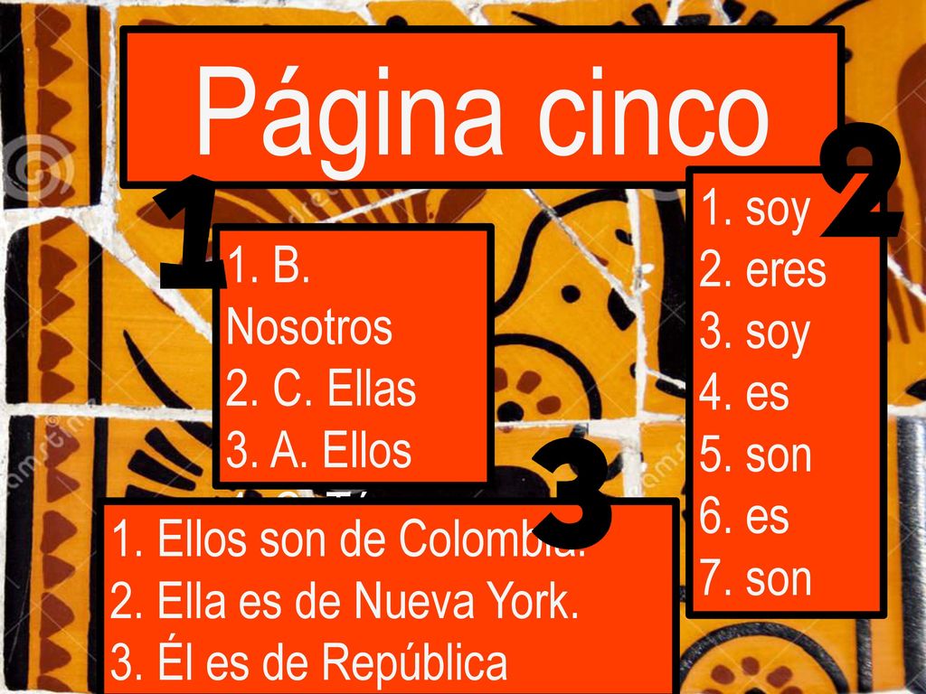 Página cinco 1. soy 2. eres 1. B. Nosotros 3. soy 4. es 2. C. Ellas