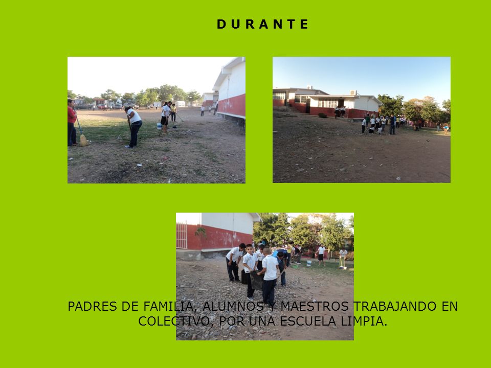 D U R A N T E PADRES DE FAMILIA, ALUMNOS Y MAESTROS TRABAJANDO EN COLECTIVO, POR UNA ESCUELA LIMPIA.