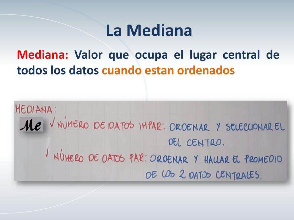La Mediana Mediana: Valor que ocupa el lugar central de todos los datos cuando estan ordenados