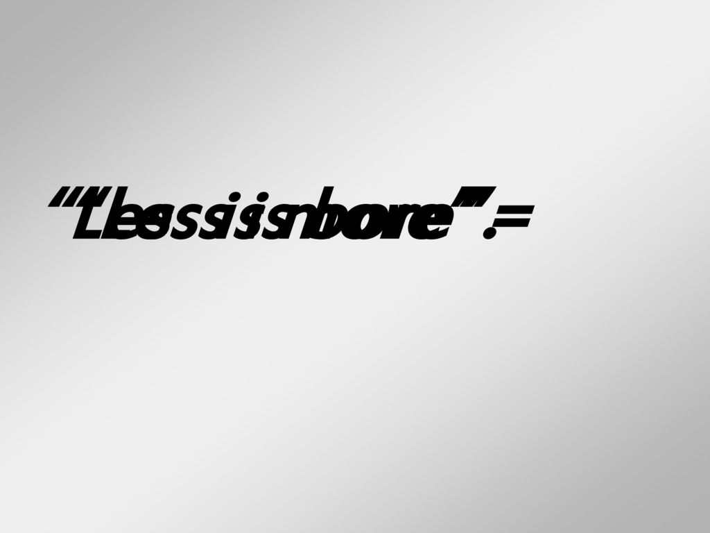 Less is more = Less is bore .