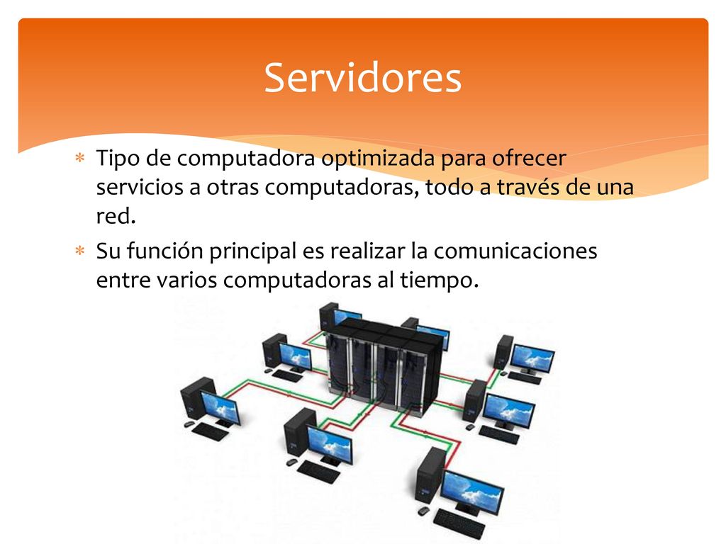 Servidores Tipo de computadora optimizada para ofrecer servicios a otras computadoras, todo a través de una red.