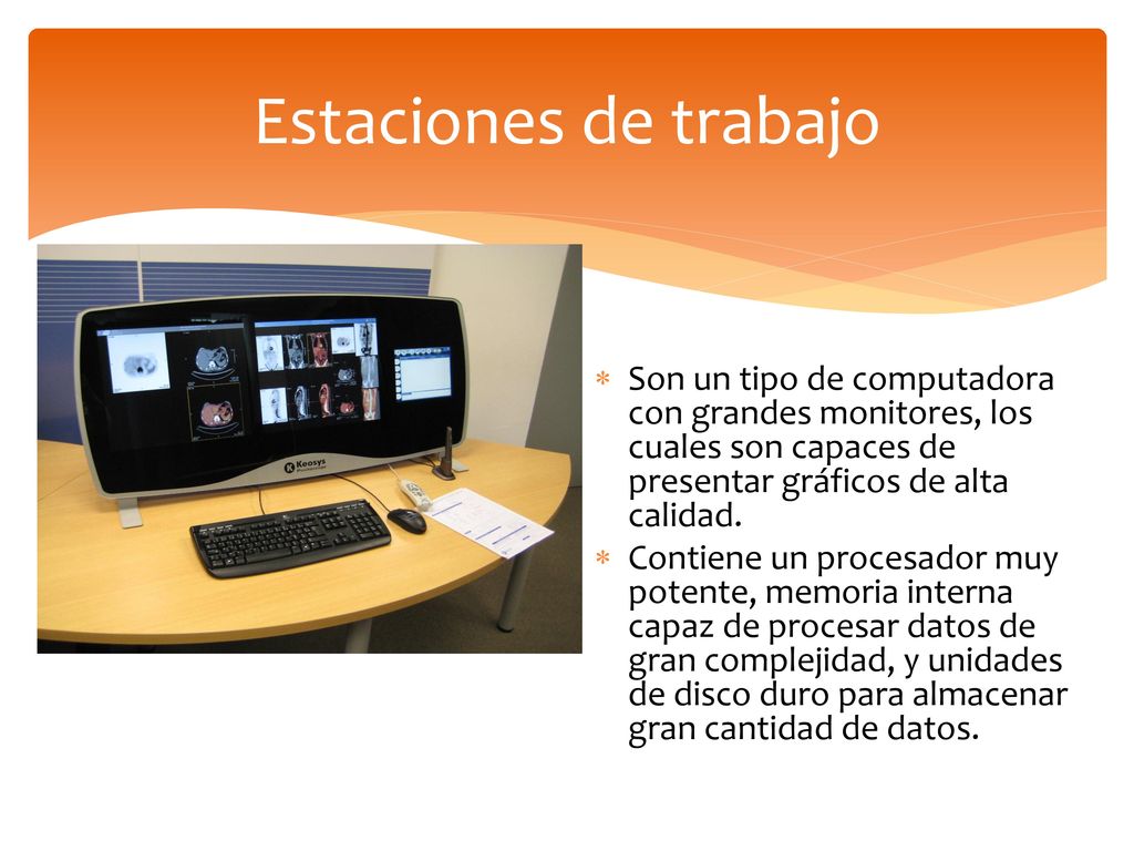 Estaciones de trabajo Son un tipo de computadora con grandes monitores, los cuales son capaces de presentar gráficos de alta calidad.