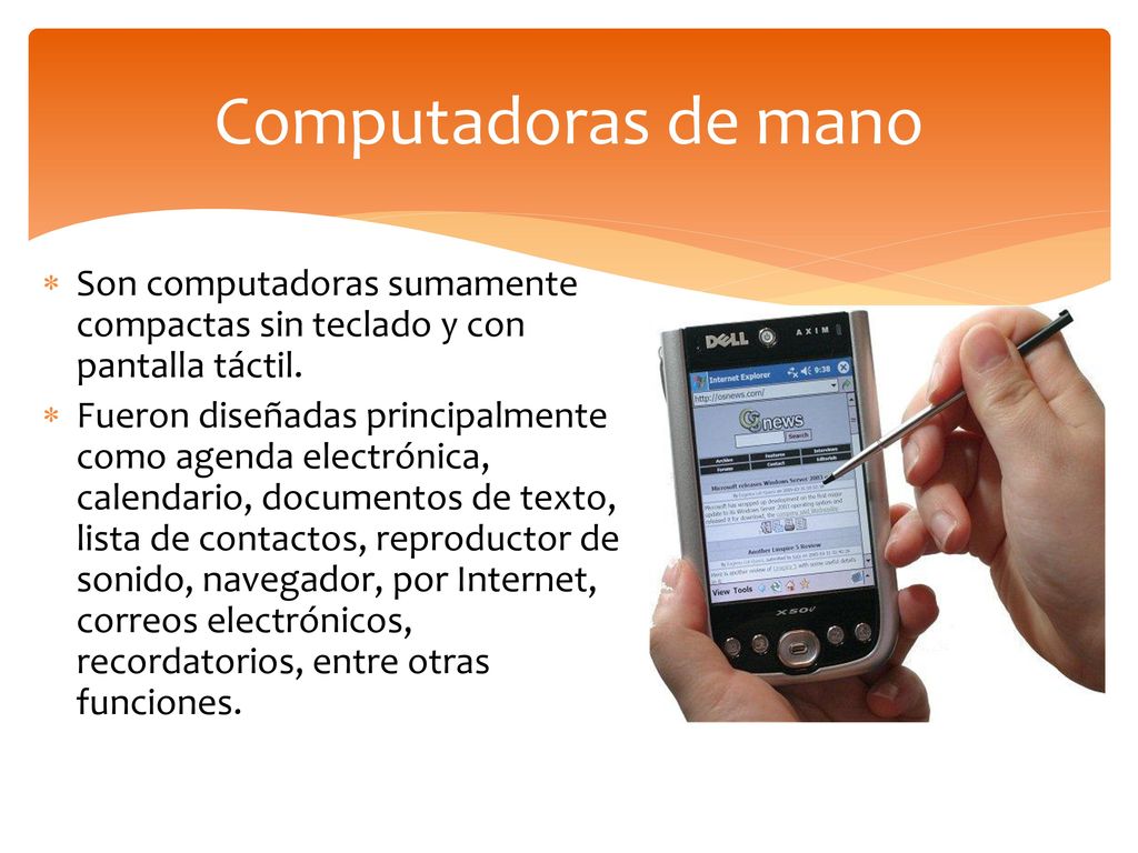 Computadoras de mano Son computadoras sumamente compactas sin teclado y con pantalla táctil.