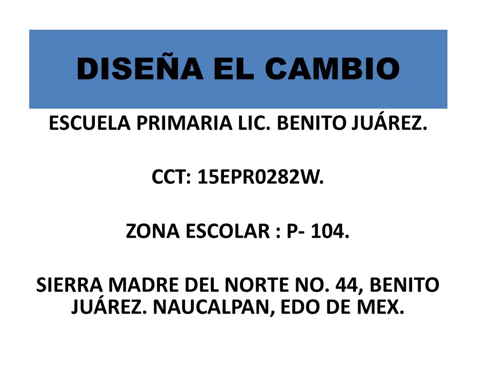 DISEÑA EL CAMBIO ESCUELA PRIMARIA LIC. BENITO JUÁREZ. CCT: 15EPR0282W.
