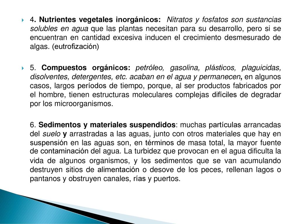 4. Nutrientes vegetales inorgánicos: Nitratos y fosfatos son sustancias solubles en agua que las plantas necesitan para su desarrollo, pero si se encuentran en cantidad excesiva inducen el crecimiento desmesurado de algas. (eutrofización)