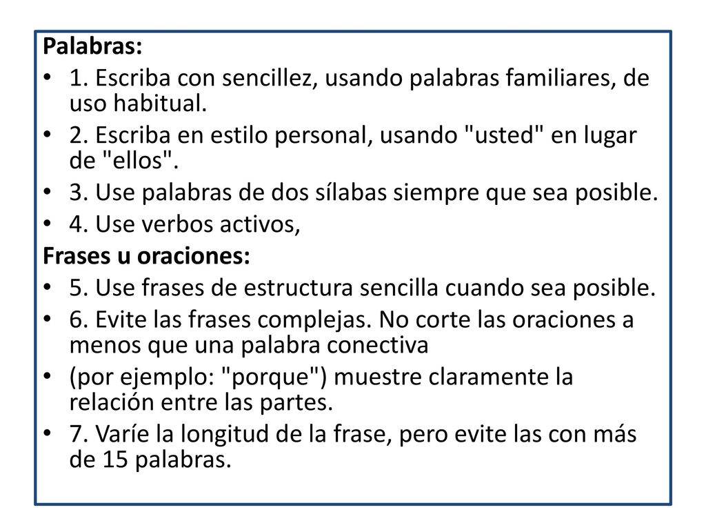 Palabras: 1. Escriba con sencillez, usando palabras familiares, de uso habitual. 2. Escriba en estilo personal, usando usted en lugar de ellos .