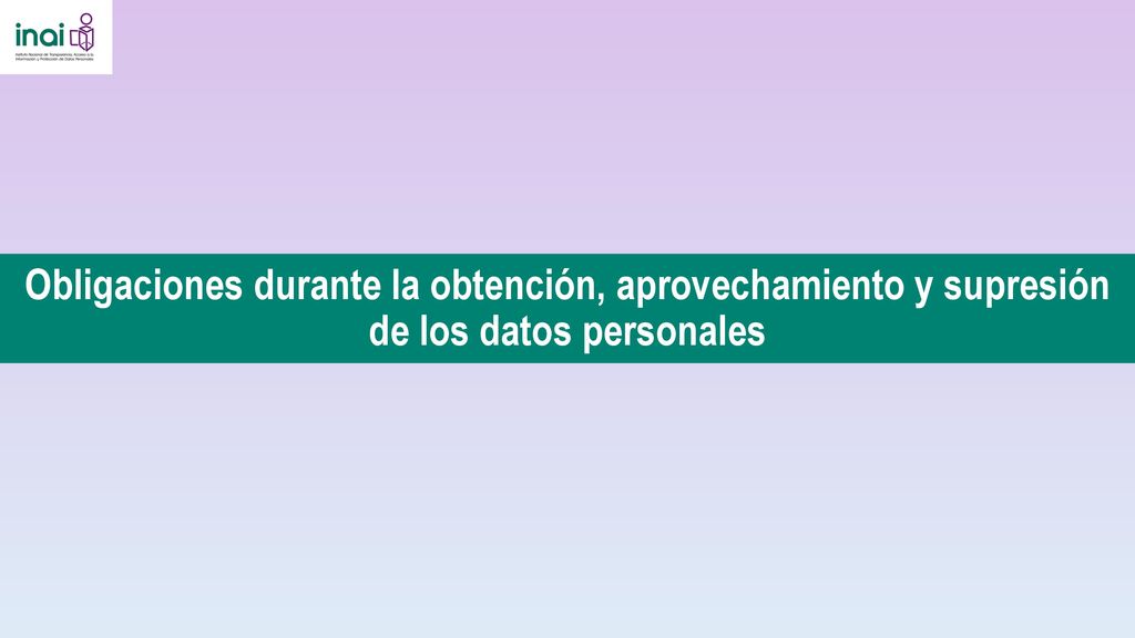 Obligaciones durante la obtención, aprovechamiento y supresión de los datos personales