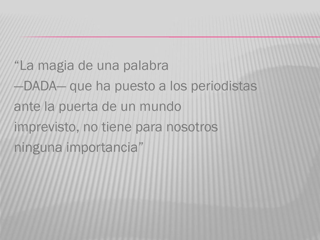La magia de una palabra —DADA— que ha puesto a los periodistas ante la puerta de un mundo imprevisto, no tiene para nosotros ninguna importancia