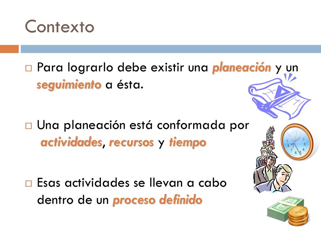 Contexto Para lograrlo debe existir una planeación y un seguimiento a ésta. Una planeación está conformada por actividades, recursos y tiempo.