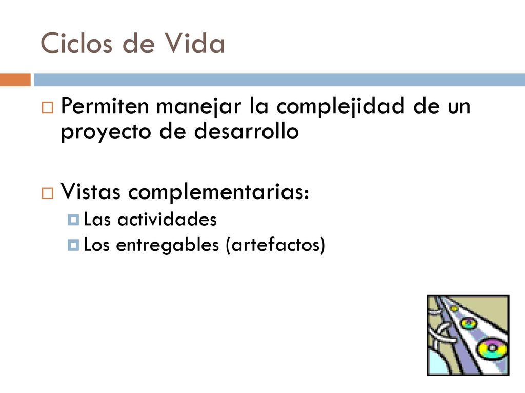 Ciclos de Vida Permiten manejar la complejidad de un proyecto de desarrollo. Vistas complementarias: