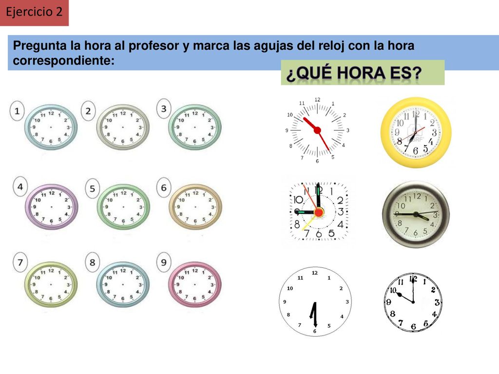 Ejercicio 2 Pregunta la hora al profesor y marca las agujas del reloj con la hora correspondiente: ¿Qué hora es