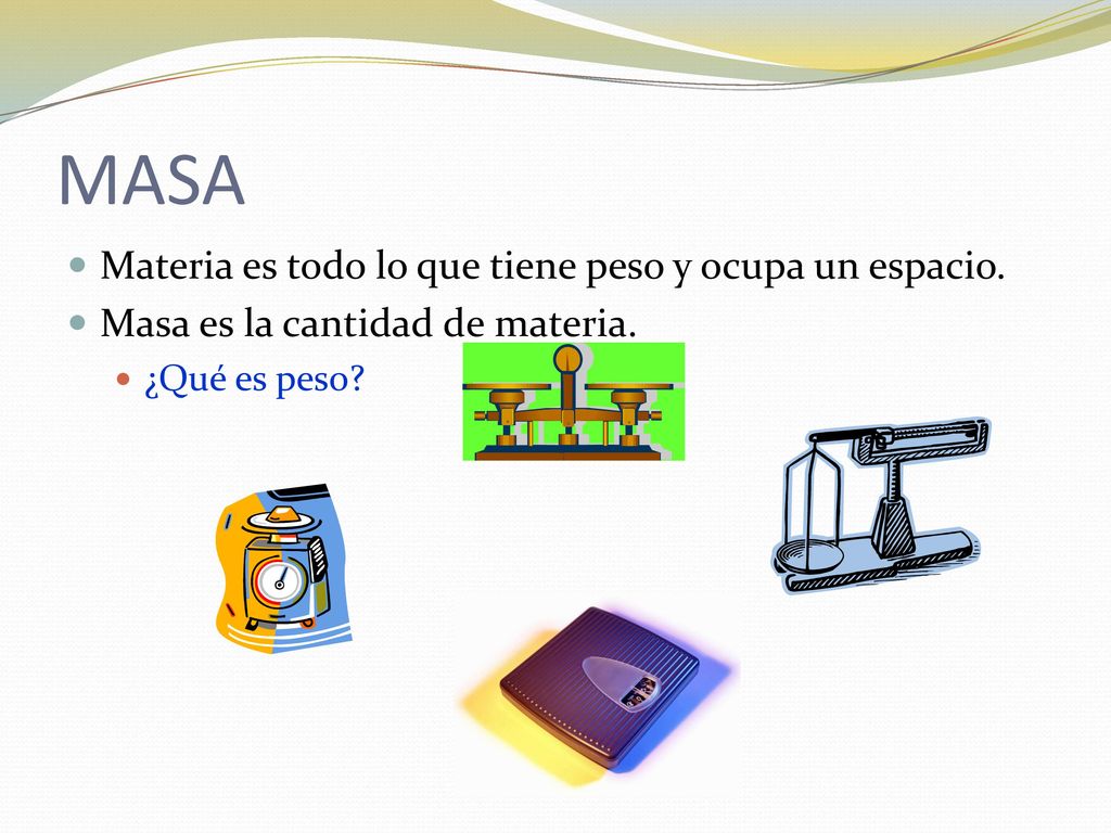MASA Materia es todo lo que tiene peso y ocupa un espacio.