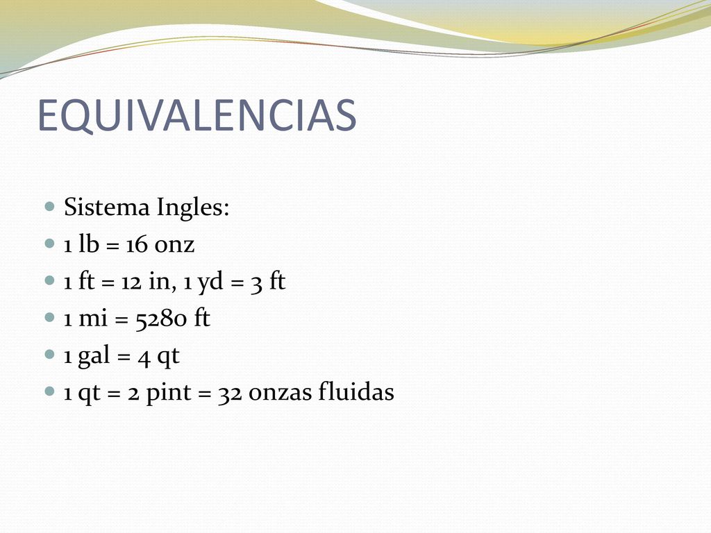 EQUIVALENCIAS Sistema Ingles: 1 lb = 16 onz 1 ft = 12 in, 1 yd = 3 ft