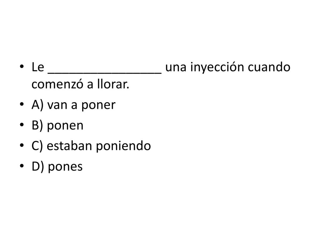 Le ________________ una inyección cuando comenzó a llorar.