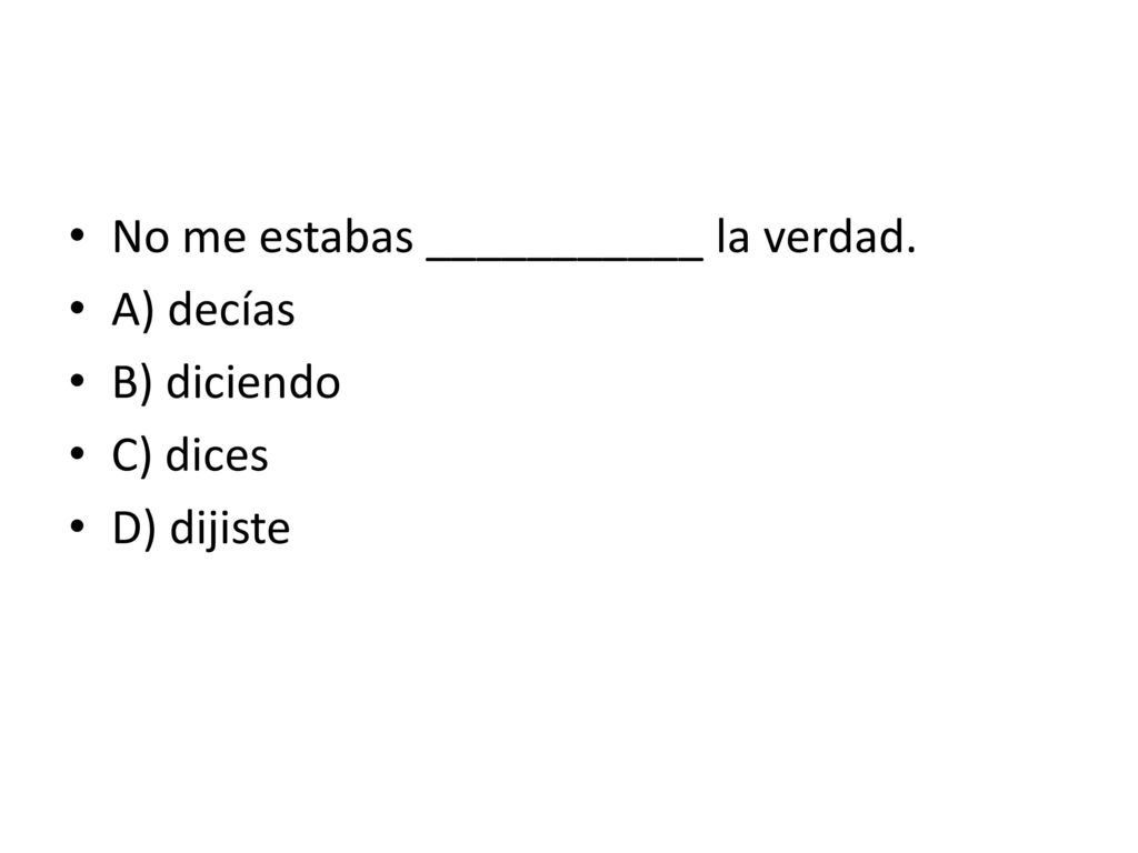 No me estabas ___________ la verdad. A) decías B) diciendo C) dices