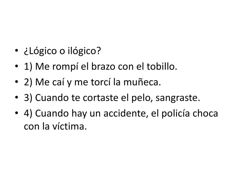 1) Me rompí el brazo con el tobillo. 2) Me caí y me torcí la muñeca.