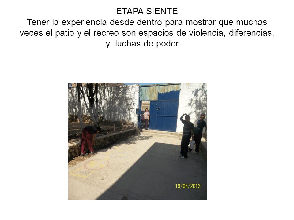 ETAPA SIENTE Tener la experiencia desde dentro para mostrar que muchas veces el patio y el recreo son espacios de violencia, diferencias, y luchas de poder..
