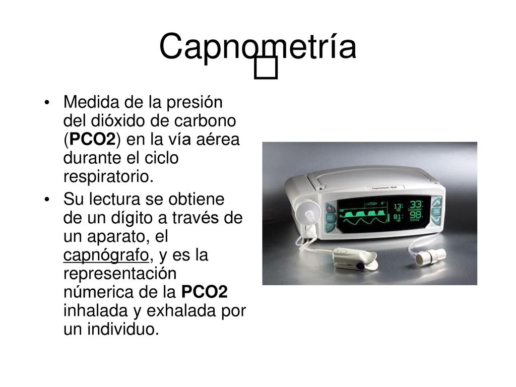 Capnometría  Medida de la presión del dióxido de carbono (PCO2) en la vía aérea durante el ciclo respiratorio.