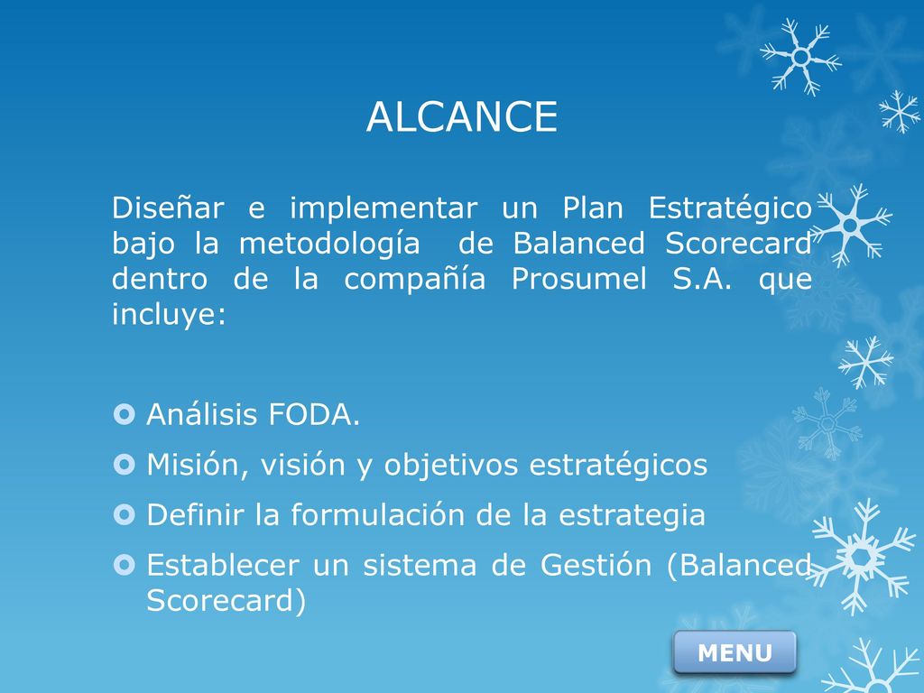 ALCANCE Diseñar e implementar un Plan Estratégico bajo la metodología de Balanced Scorecard dentro de la compañía Prosumel S.A. que incluye: