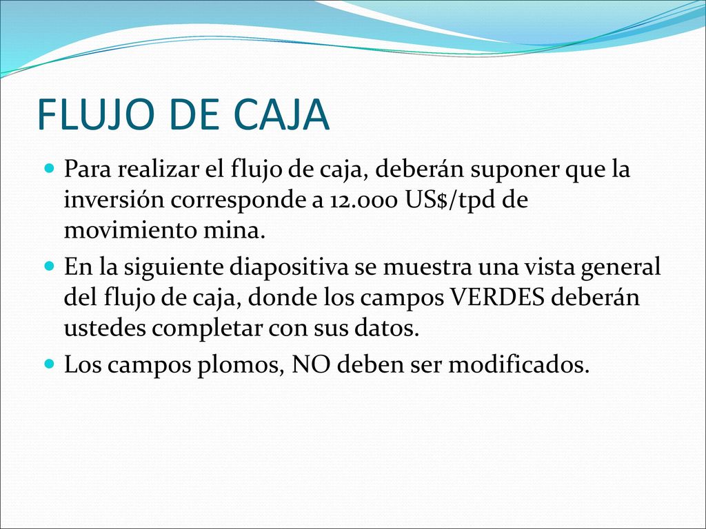 FLUJO DE CAJA Para realizar el flujo de caja, deberán suponer que la inversión corresponde a US$/tpd de movimiento mina.