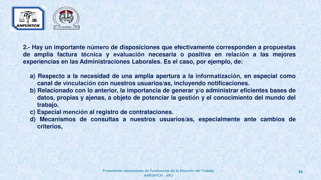 2.- Hay un importante número de disposiciones que efectivamente corresponden a propuestas de amplia factura técnica y evaluación necesaria o positiva en relación a las mejores experiencias en las Administraciones Laborales. Es el caso, por ejemplo, de: