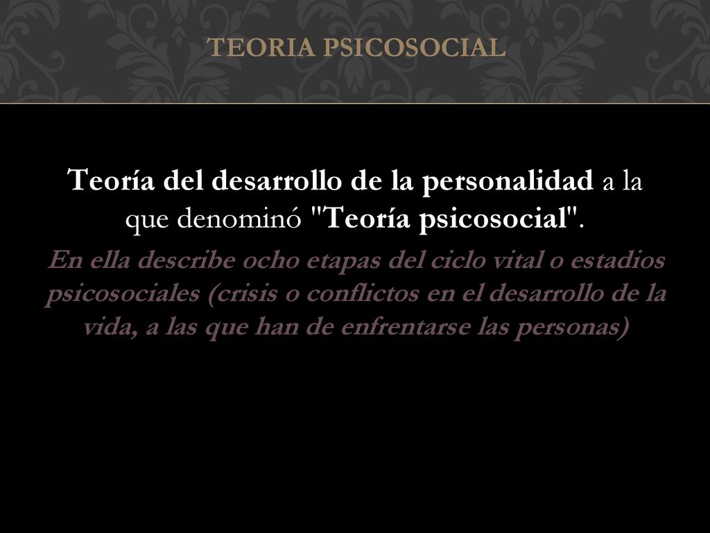 TEORIA PSICOSOCIAL Teoría del desarrollo de la personalidad a la que denominó Teoría psicosocial .