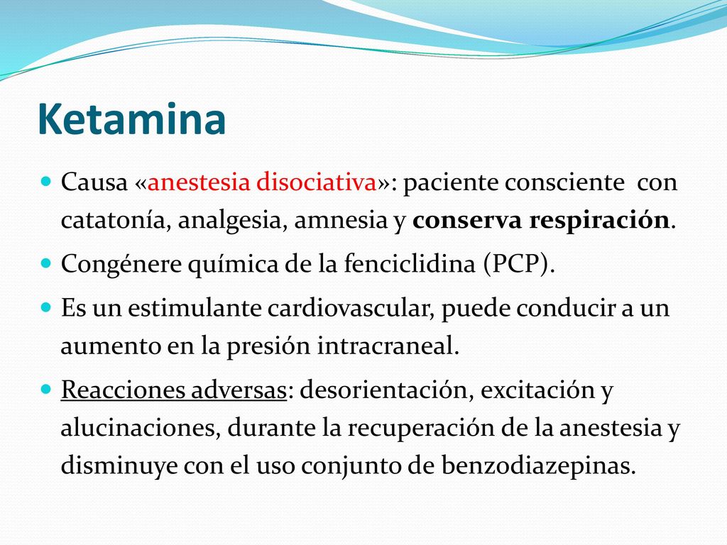 Ketamina Causa «anestesia disociativa»: paciente consciente con catatonía, analgesia, amnesia y conserva respiración.