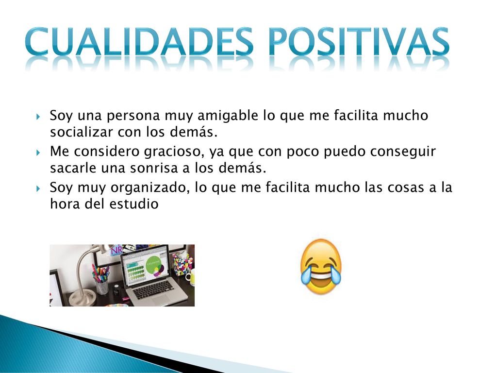 Cualidades positivas Soy una persona muy amigable lo que me facilita mucho socializar con los demás.