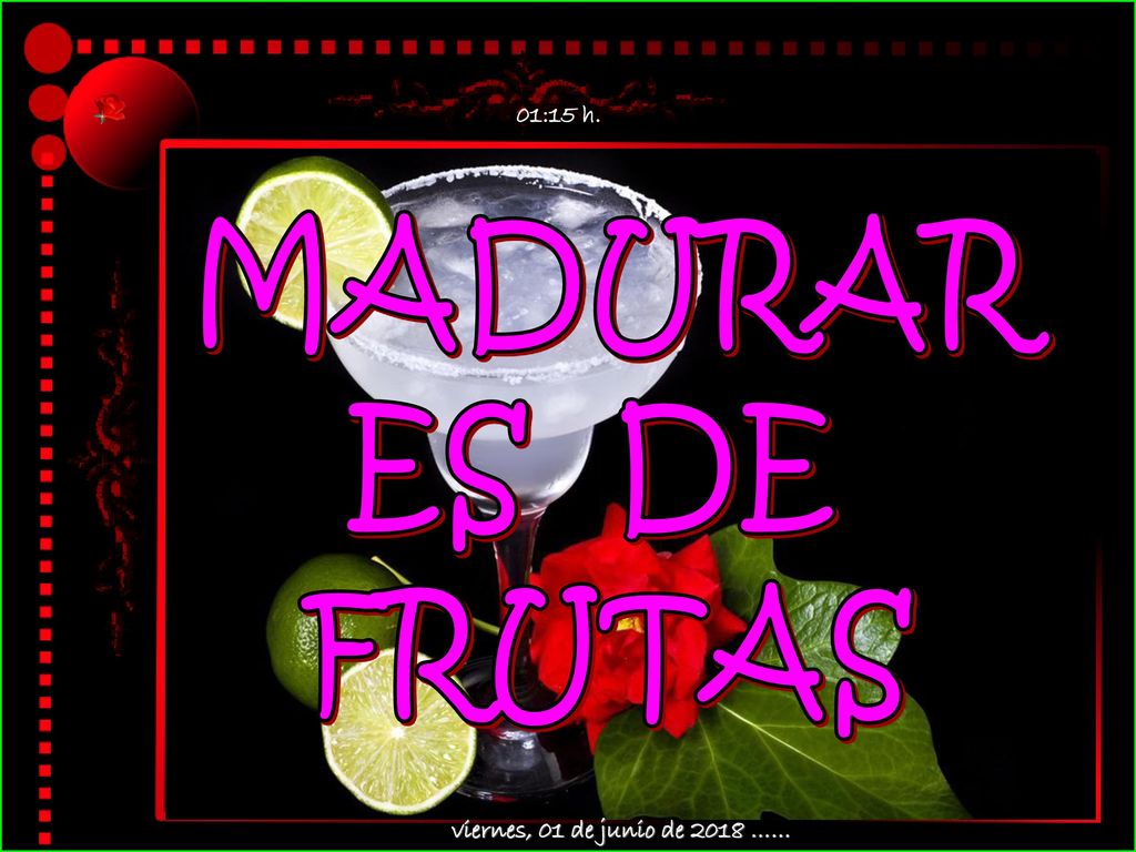 01:14 h. MADURAR ES DE FRUTAS viernes, 01 de junio de 2018 ……